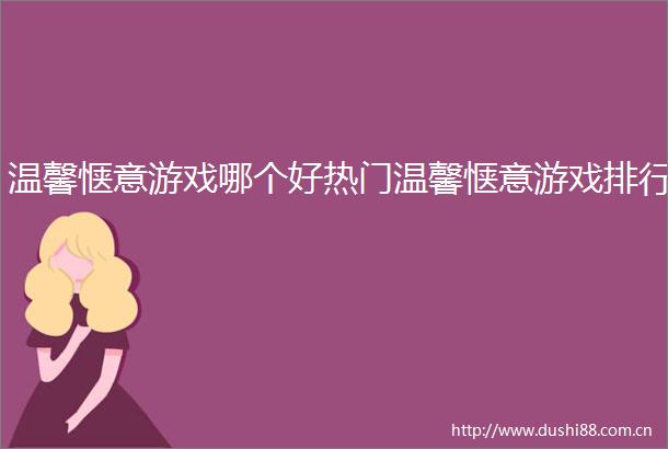 温馨惬意游戏哪个好热门温馨惬意游戏排行