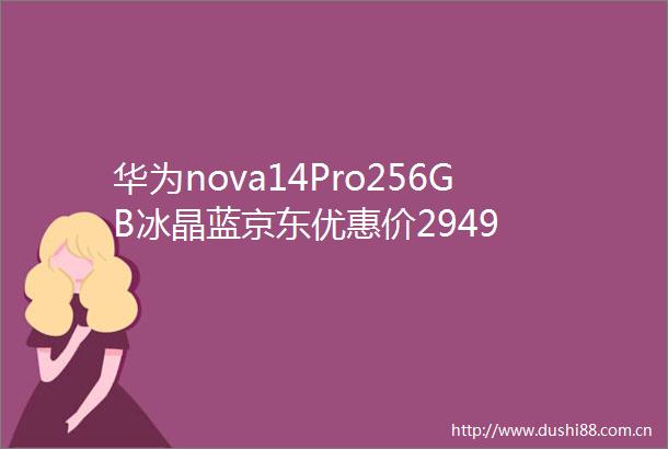 华为nova14Pro256GB冰晶蓝京东优惠价2949