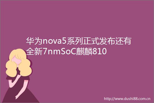 华为nova5系列正式发布还有全新7nmSoC麒麟810
