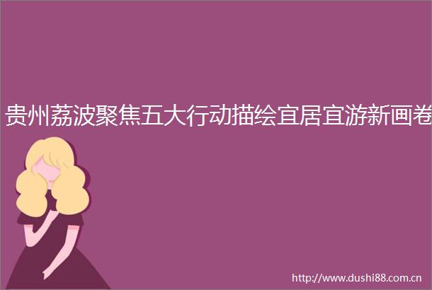 贵州荔波聚焦五大行动描绘宜居宜游新画卷
