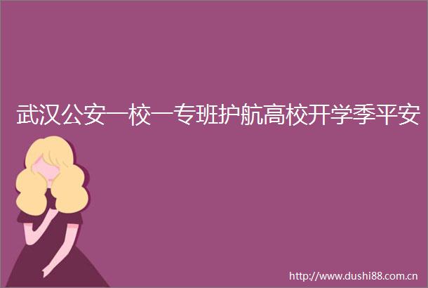 武汉一校一专班护航高校开学季平安