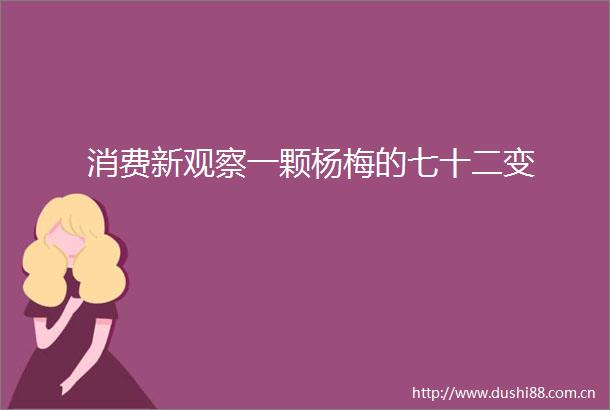 消费新观察一颗杨梅的七十二变