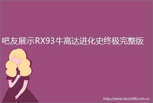 吧友展示RX93牛高达进化史终极完整版