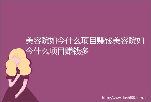 美容院如今什么项目赚钱美容院如今什么项目赚钱多