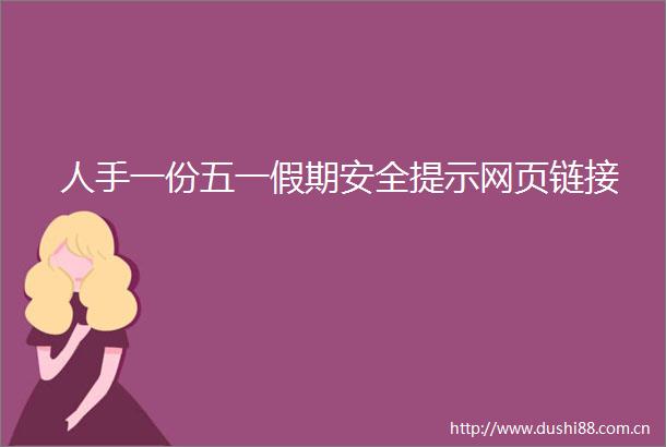 人手一份五一假期安全提示网页链接