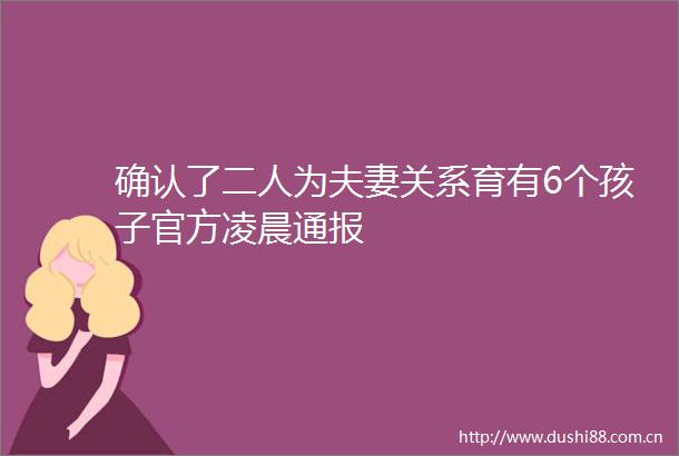 确认了二人为夫妻关系育有6个孩子官方凌晨通报