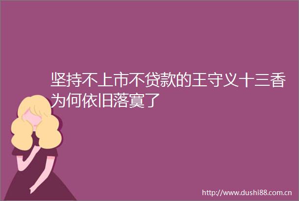 坚持不上市不的王守义十三香为何依旧落寞了