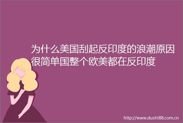 为什么美国刮起反印度的浪潮原因很简单国整个欧美都在反印度