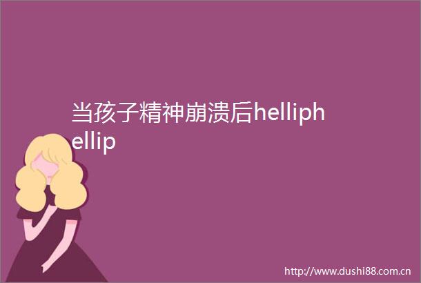 当孩子精神崩溃后helliphellip