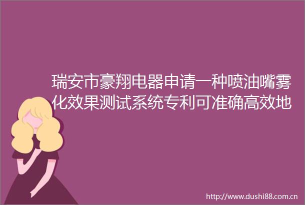 瑞安市豪翔电器申请一种喷油嘴雾化效果测试系统专利可准确高效地评估喷油嘴的雾化性能