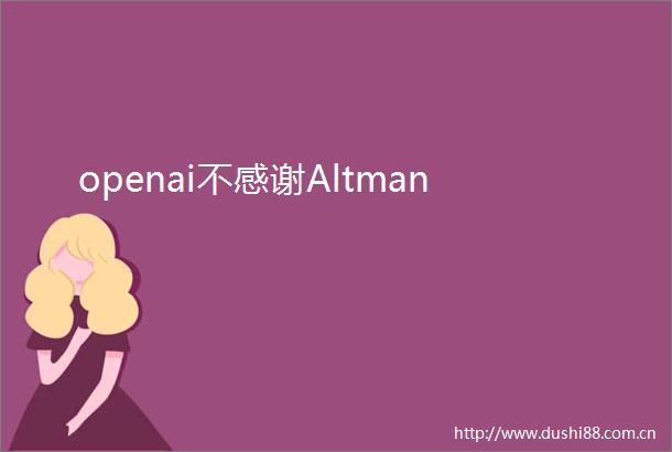 openai不感谢Altman