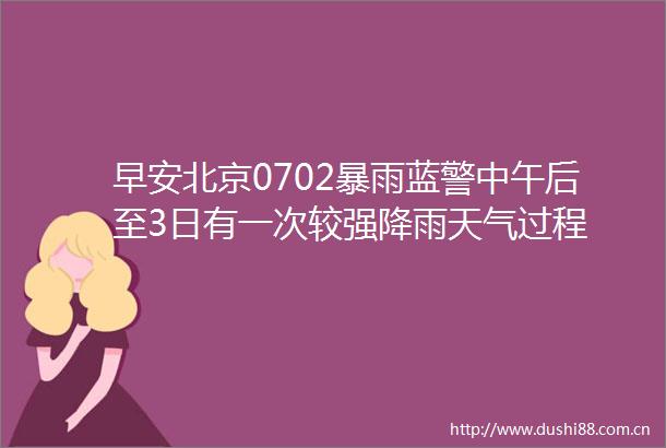 早安北京0702暴雨蓝警中午后至3日有一次较强降雨天气过程