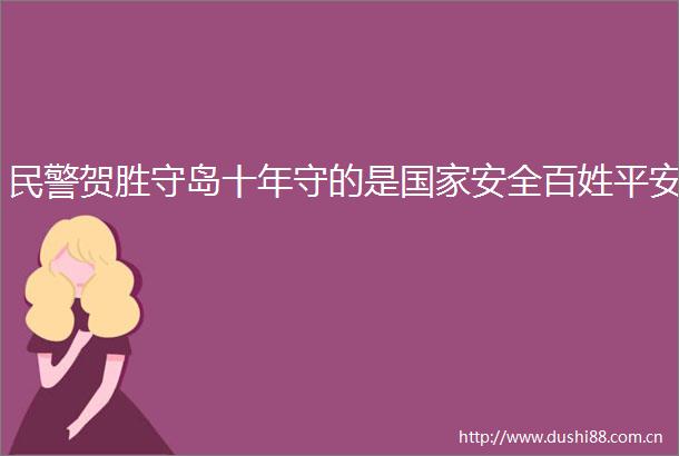 贺胜守岛十年守的是安全百姓平安