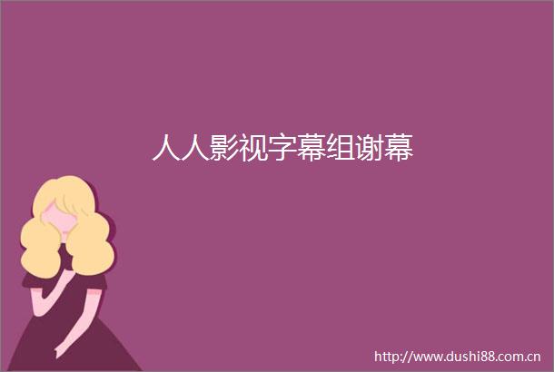 人人影视字幕组谢幕