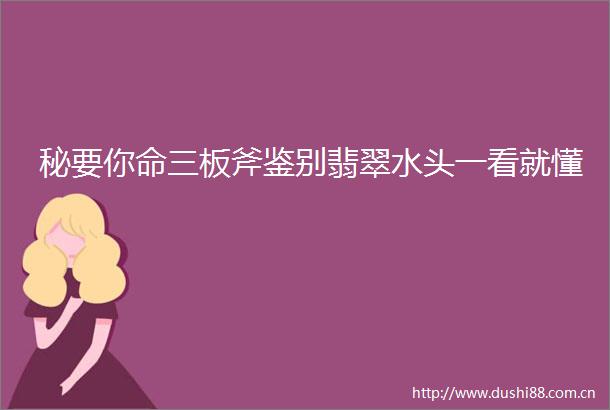 秘要你命三板斧鉴别翡翠水头一看就懂
