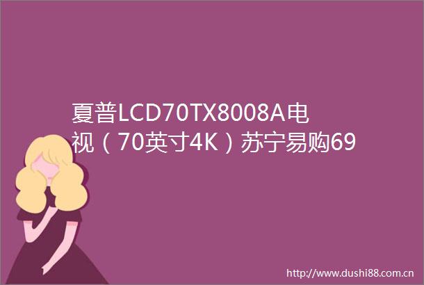 夏普LCD70TX8008A电视（70英寸4K）苏宁易购6999元