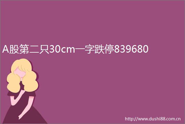 A股第二只30cm一字跌停839680