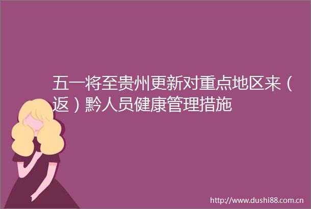 五一将至贵州更新对重点地区来（返）黔人员健康管理措施
