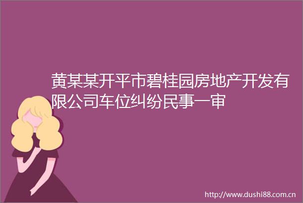 黄某某开平市碧桂园房地产开发有限公司车位一审