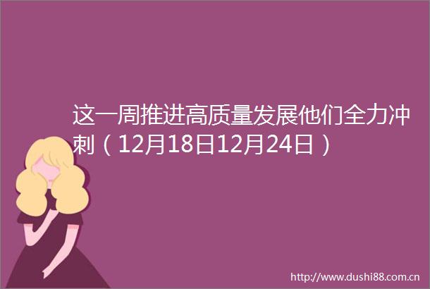 这一周推进高质量发展他们全力冲刺（12月18日12月24日）