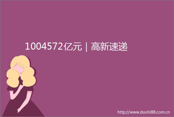 1004572亿元｜高新速递