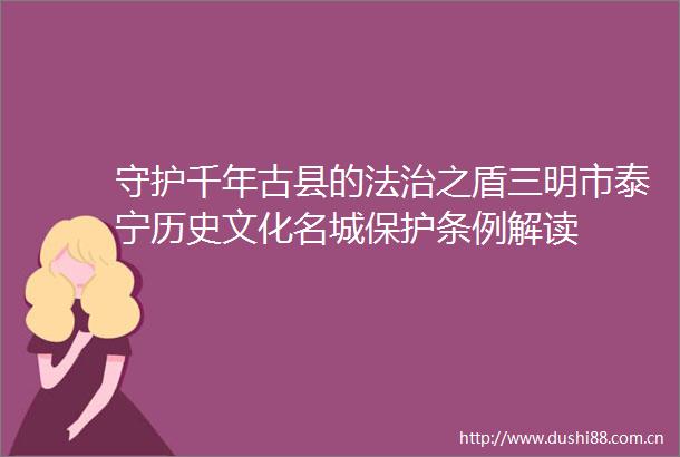 守护千年古县的法治之盾三明市泰宁历史文化名城保护条例解读