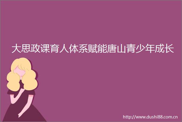大思政课育人体系赋能唐山青少年成长