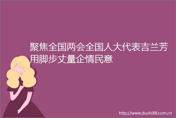 聚焦全国两会全国人大代表吉兰芳用脚步丈量企情民意