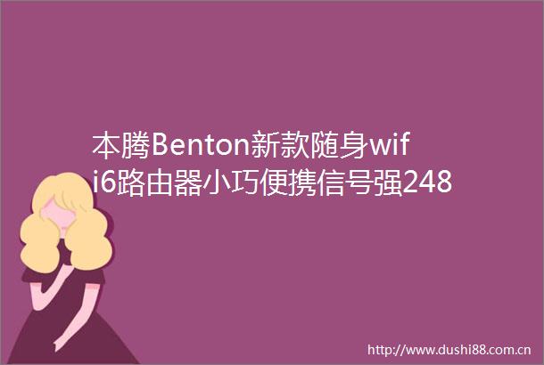 本腾Benton新款随身wifi6路由器小巧便携信号强248元限时抢购