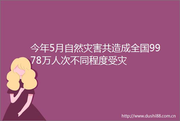 今年5月自然灾害共造成全国9978万人次不同程度受灾