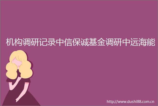 机构调研记录中信保诚基金调研中远海能