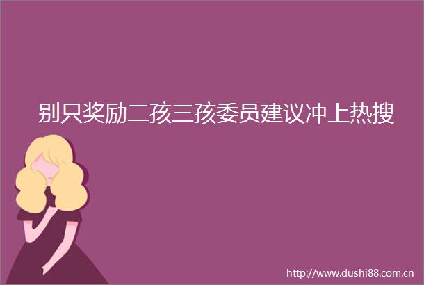 别只奖励二孩三孩委员建议冲上热搜