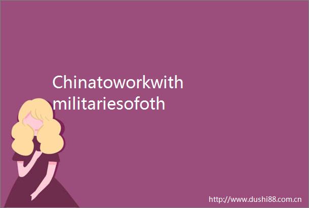 ChinatoworkwithmilitariesofotherSCOmemberstatestofurtherdeependefenseties