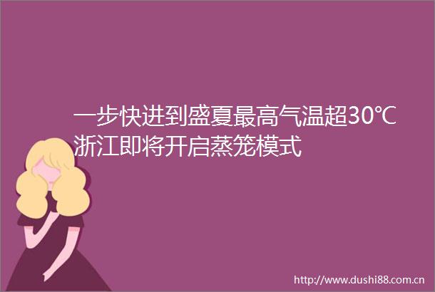 一步快进到盛夏最高气温超30℃浙江即将开启蒸笼模式