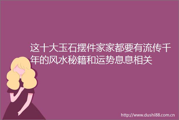 这十大玉石摆件家家都要有流传千年的风水秘籍和运势息息相关