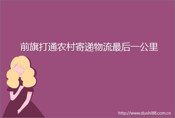 前旗打通农村寄递物流最后一公里