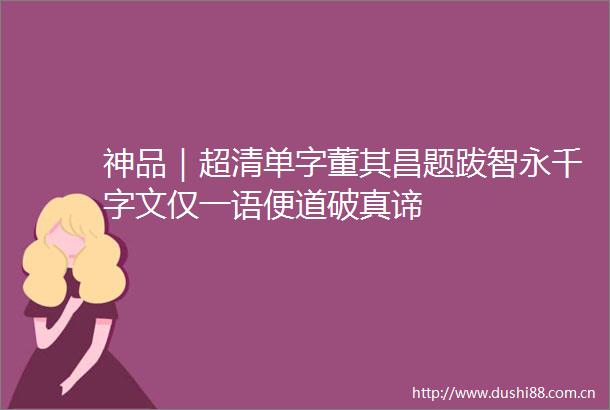 神品｜超清单字董其昌题跋智永千字文仅一语便道破真谛