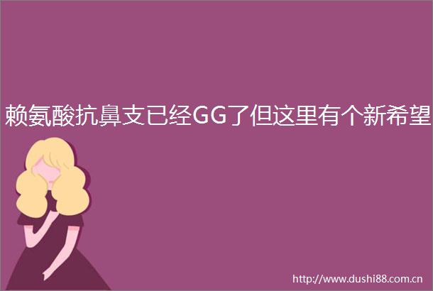 赖氨酸抗鼻支已经GG了但这里有个新希望