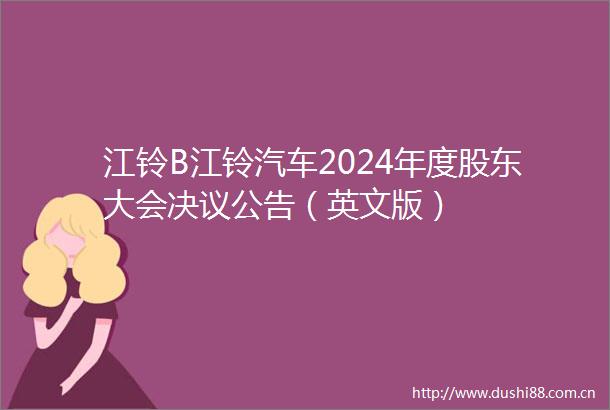 江铃B江铃汽车2024年度股东大会决议公告（英文版）