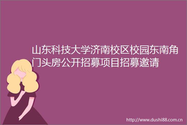 山东科技大学济南校区校园东南角门头房公开招募项目招募邀请