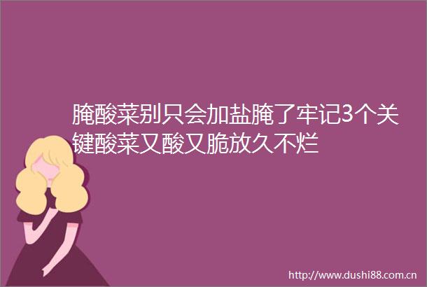 腌酸菜别只会加盐腌了牢记3个关键酸菜又酸又脆放久不烂