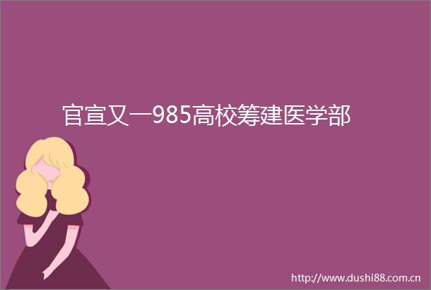 官宣又一985高校筹建医学部