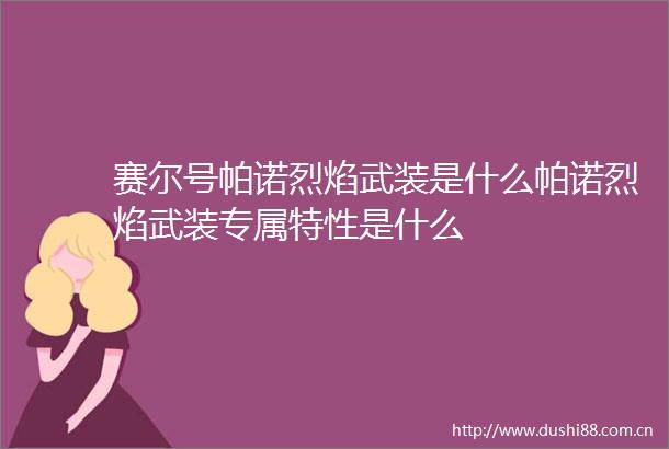赛尔号帕诺烈焰武装是什么帕诺烈焰武装专属特性是什么