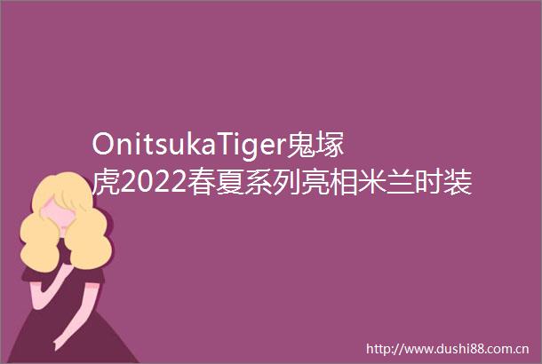 OnitsukaTiger鬼塚虎2022春夏系列亮相米兰时装周