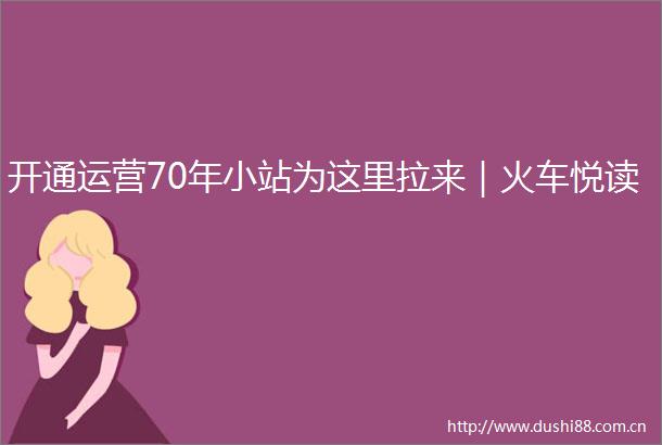 开通运营70年小站为这里拉来｜火车悦读
