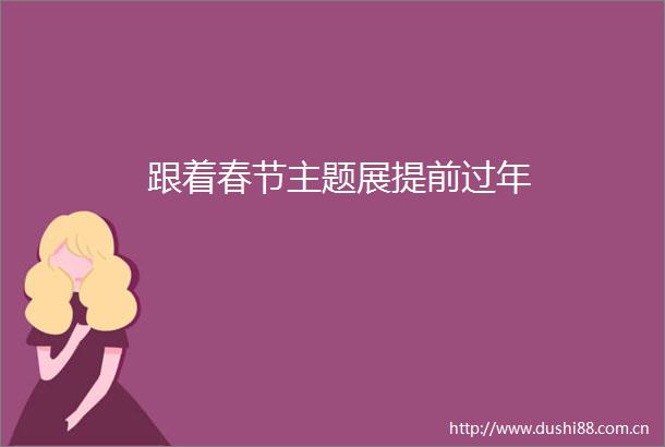 跟着春节主题展提前过年