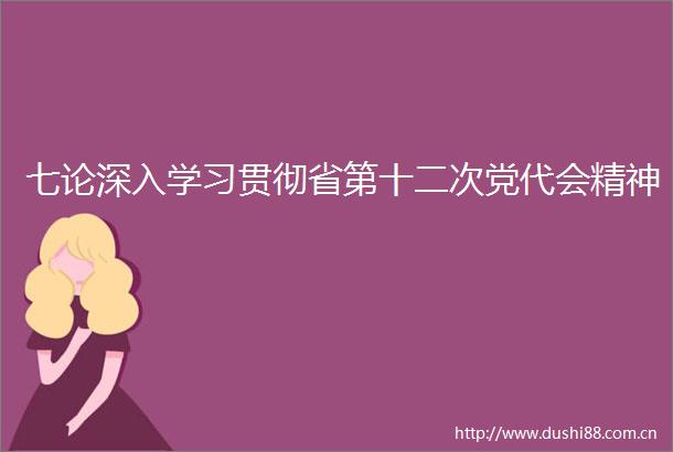 七论深入学习贯彻省第十二次党代会精神