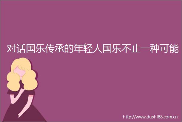 对话国乐传承的年轻人国乐不止一种可能