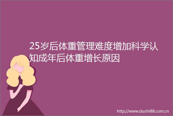 25岁后体重管理难度增加科学认知成年后体重增长原因