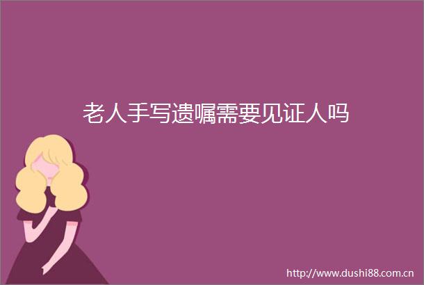 老人手写遗嘱需要见证人吗